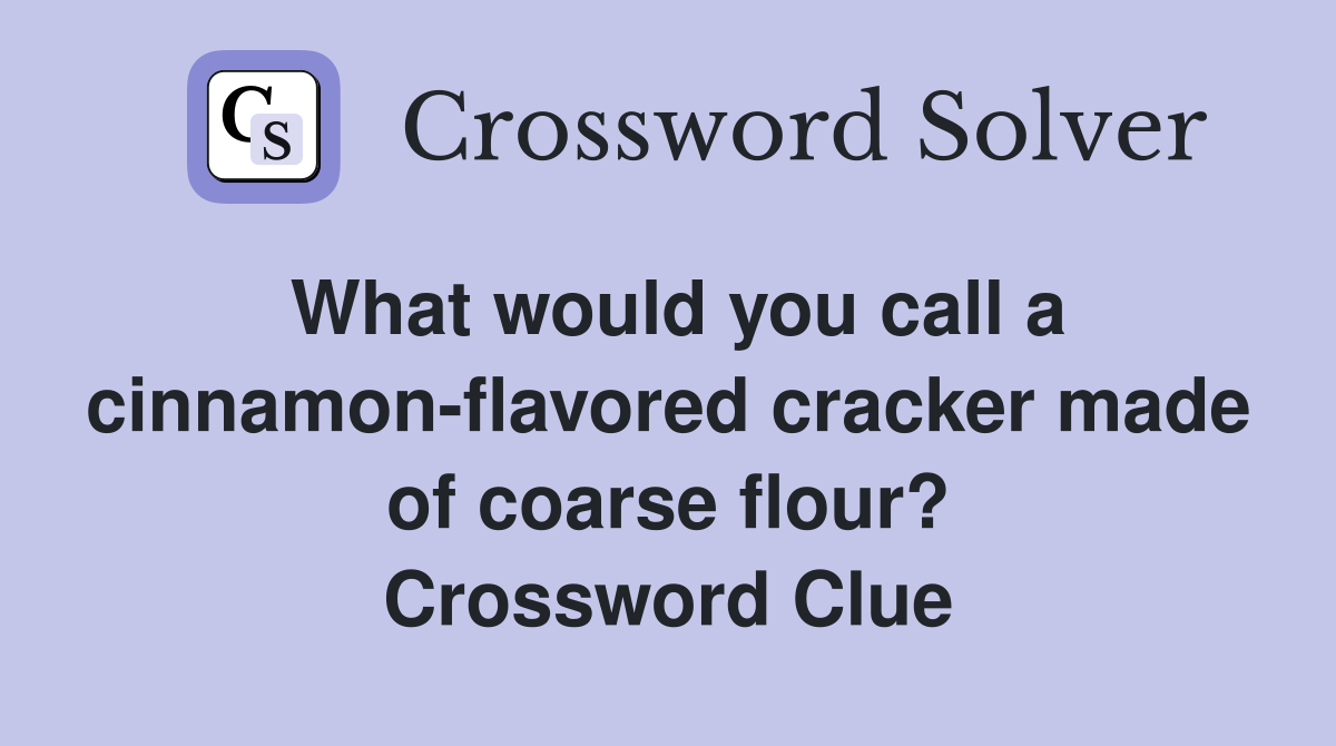 What would you call a cinnamon-flavored cracker made of coarse flour? Crossword Clue