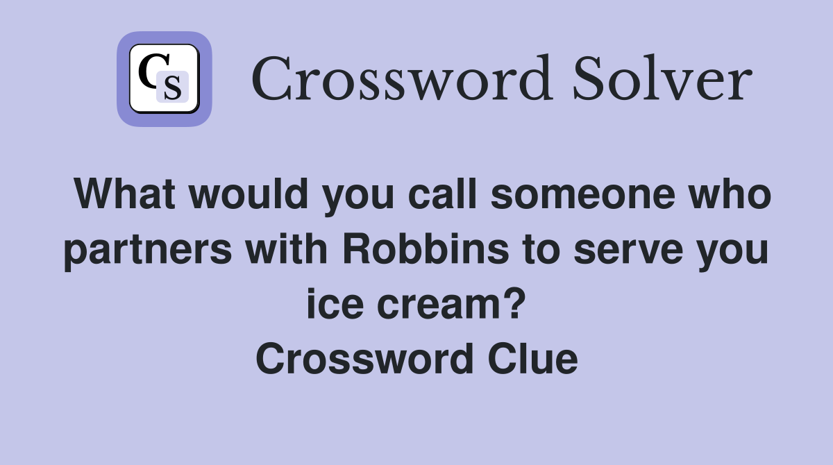 What would you call someone who partners with Robbins to serve you ice cream? Crossword Clue