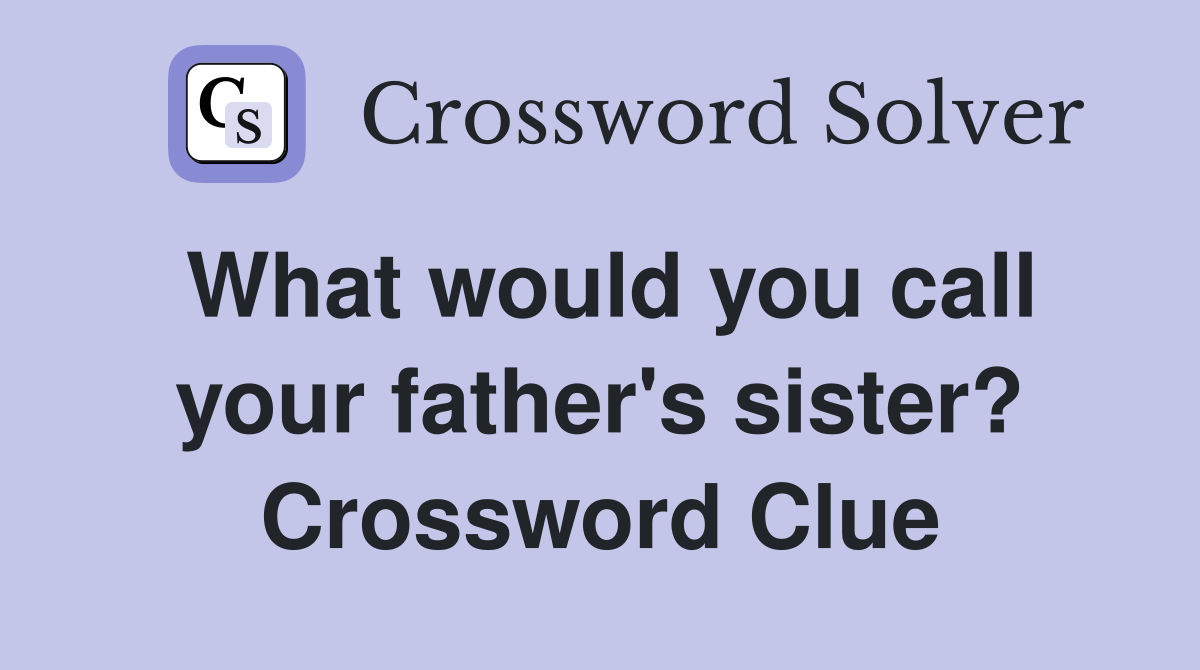 What would you call your father's sister? Crossword Clue