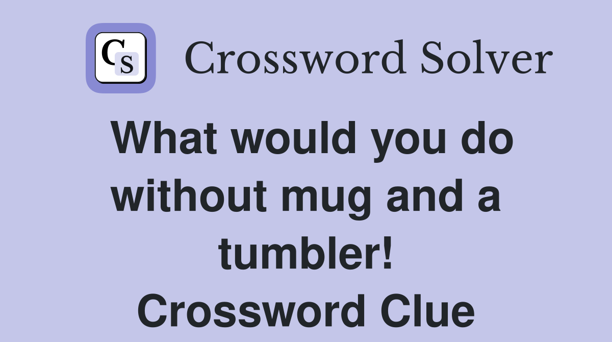 What would you do without mug and a tumbler! Crossword Clue