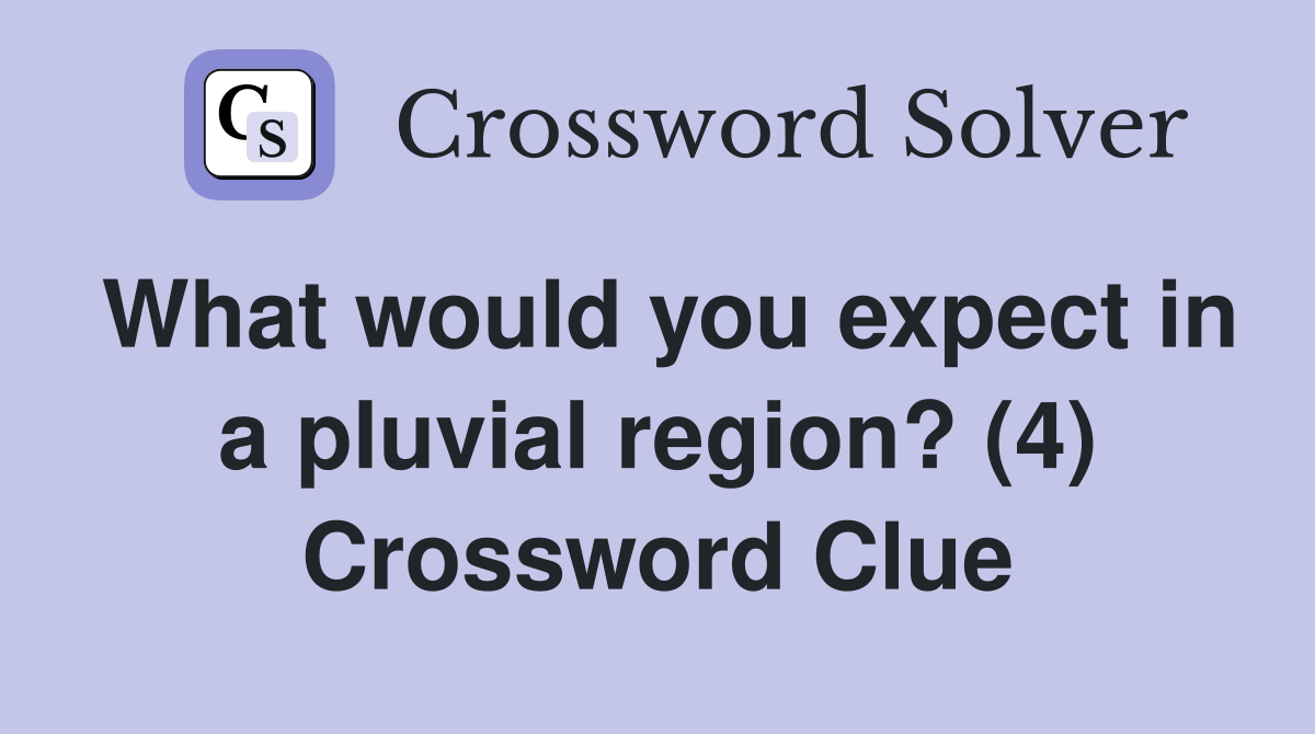 What would you expect in a pluvial region? (4) Crossword Clue
