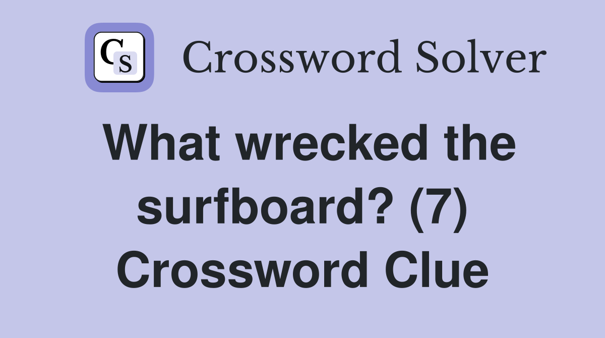 What wrecked the surfboard? (7) Crossword Clue