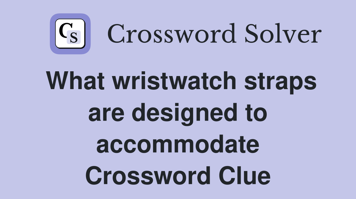 What wristwatch straps are designed to accommodate Crossword Clue