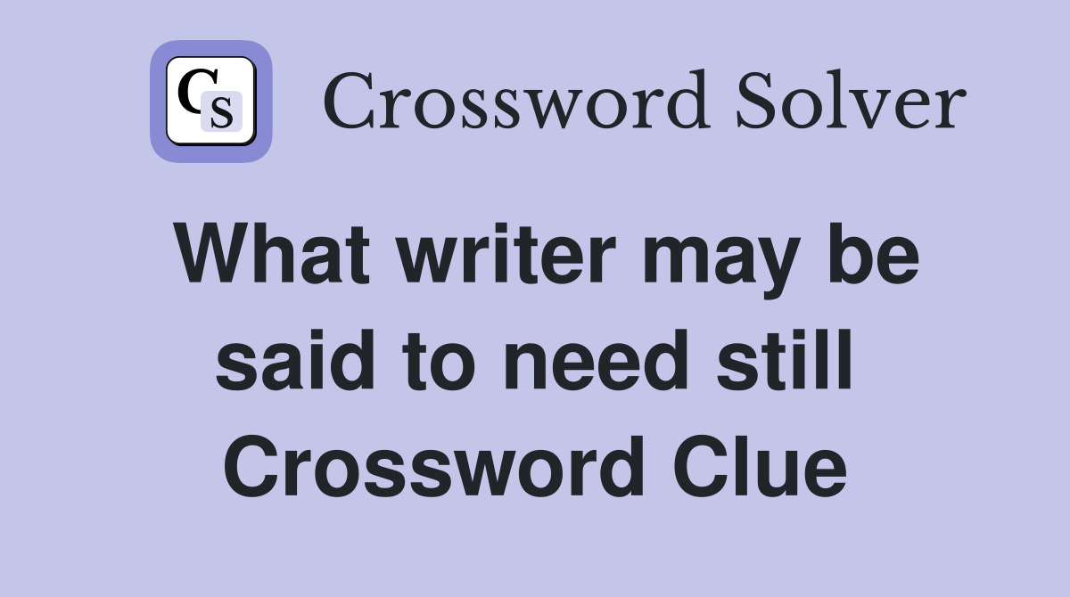 What writer may be said to need still Crossword Clue