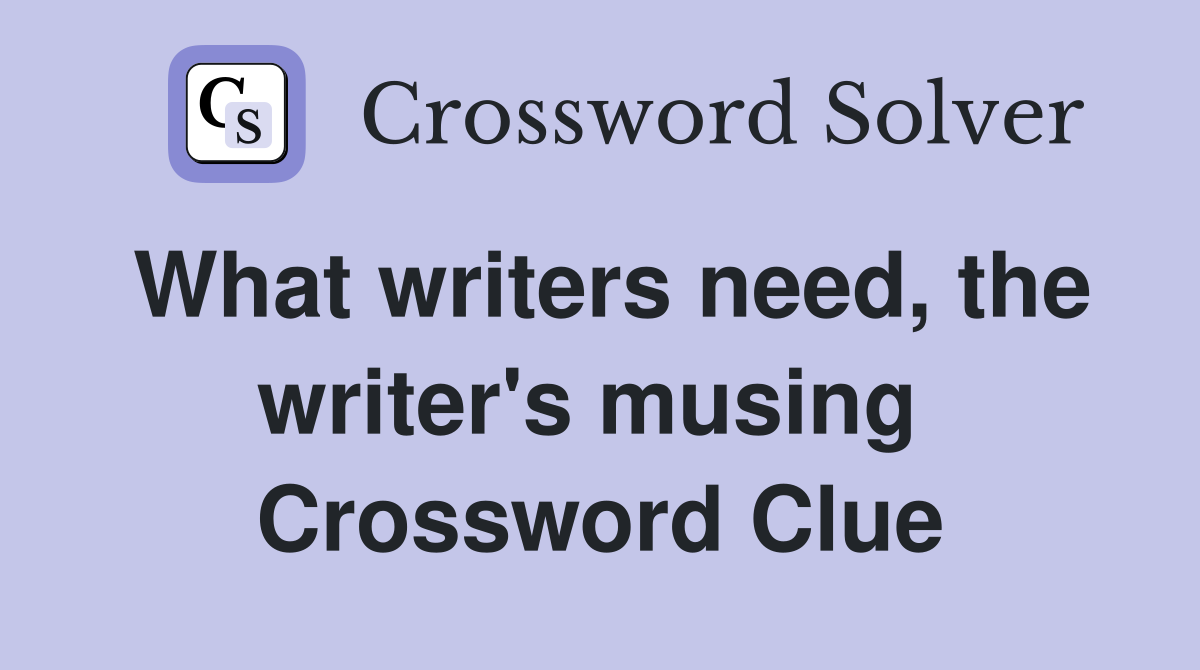 What writers need, the writer's musing  Crossword Clue