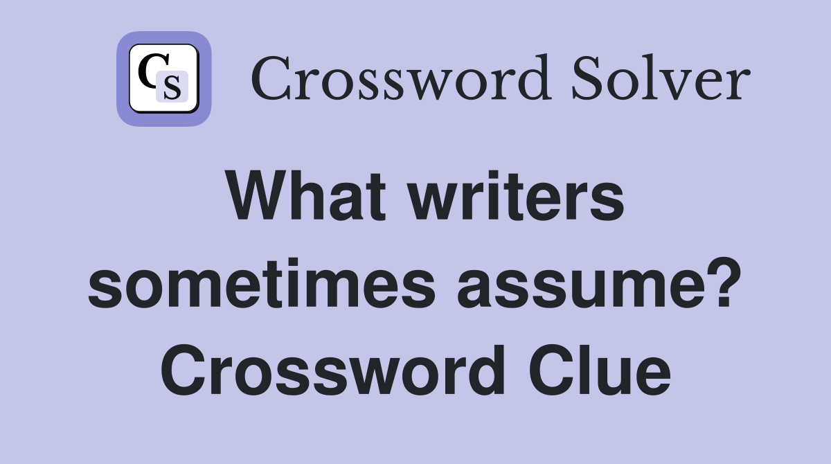 What writers sometimes assume? Crossword Clue