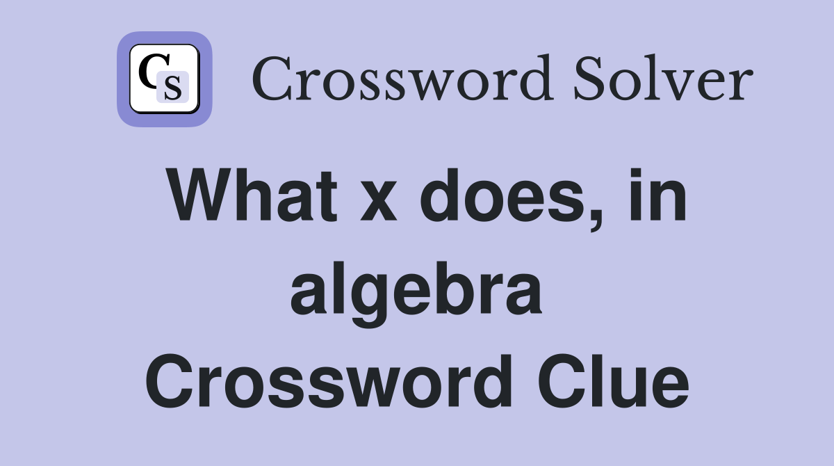 What x does, in algebra Crossword Clue