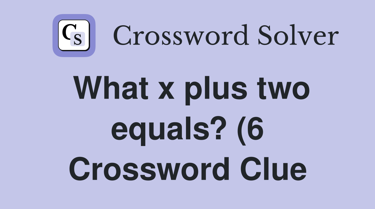 What x plus two equals? (6) Crossword Clue Answers Crossword Solver What x plus two equals? (6) Crossword Clue Answers Crossword Solver