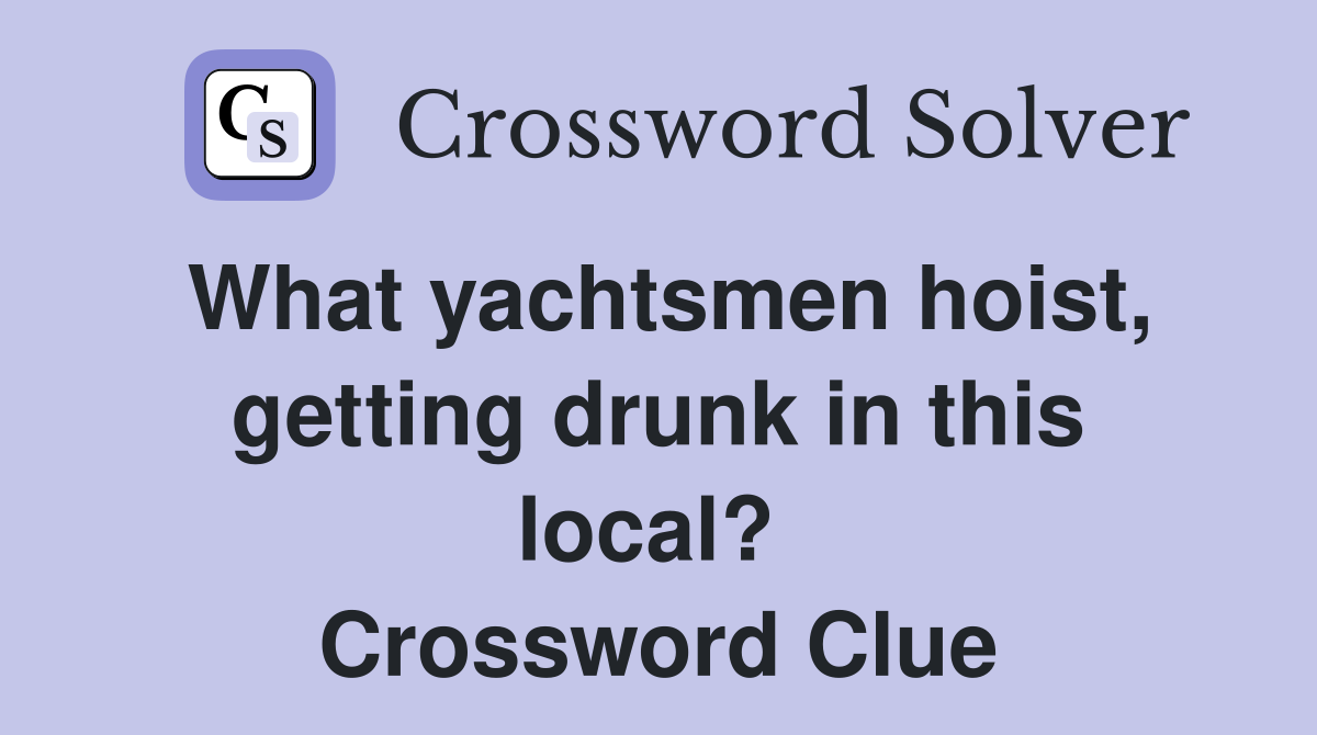 What yachtsmen hoist, getting drunk in this local?  Crossword Clue