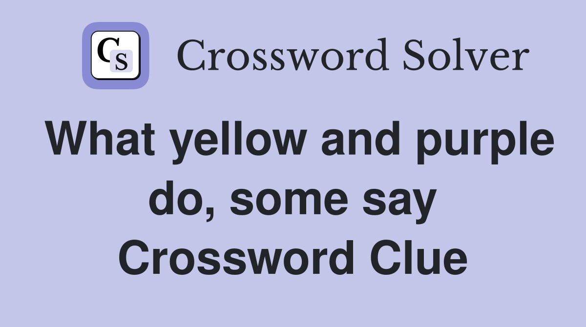 What yellow and purple do, some say Crossword Clue