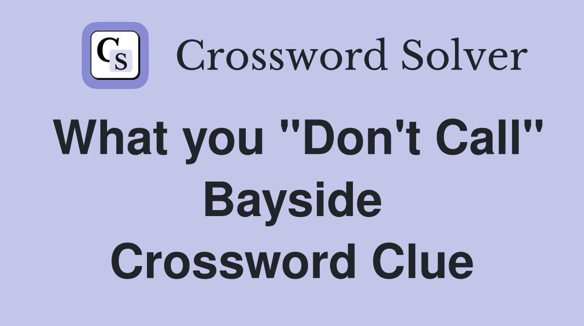What you "Don't Call" Bayside Crossword Clue