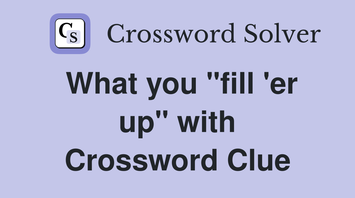 What you "fill 'er up" with Crossword Clue
