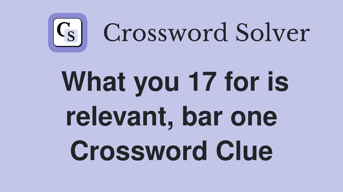 What you 17 for is relevant, bar one Crossword Clue