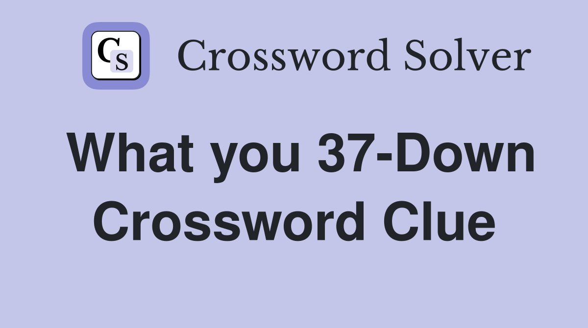 What you 37-Down Crossword Clue