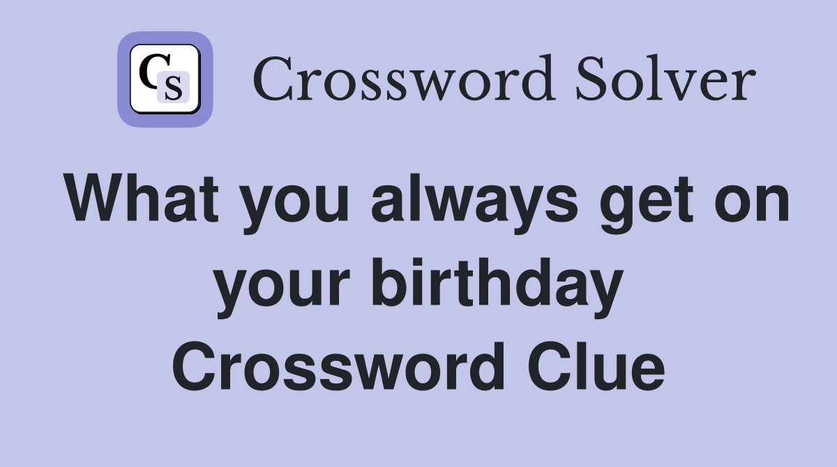 What you always get on your birthday Crossword Clue