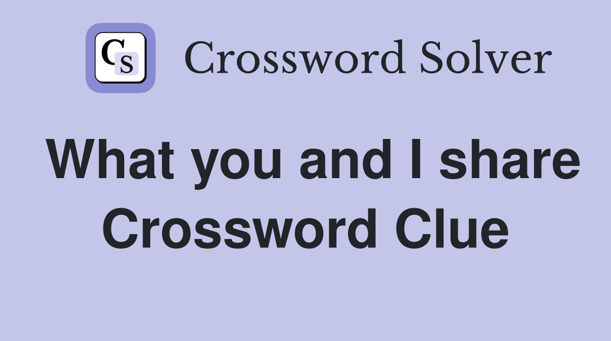 What you and I share Crossword Clue