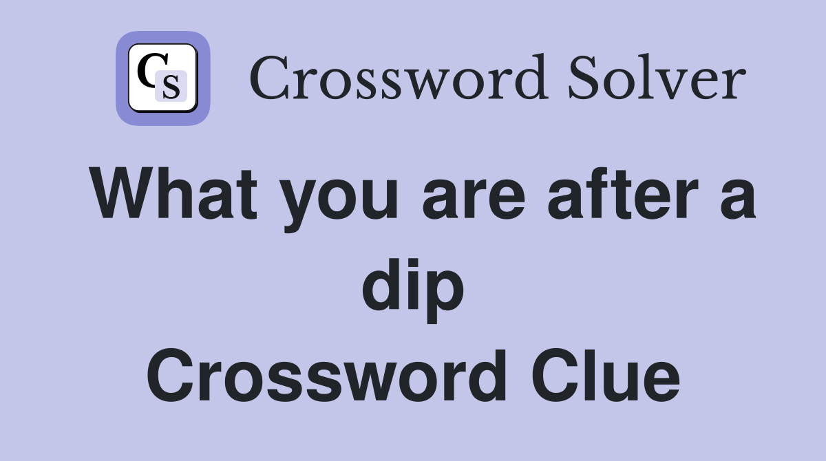 What you are after a dip Crossword Clue