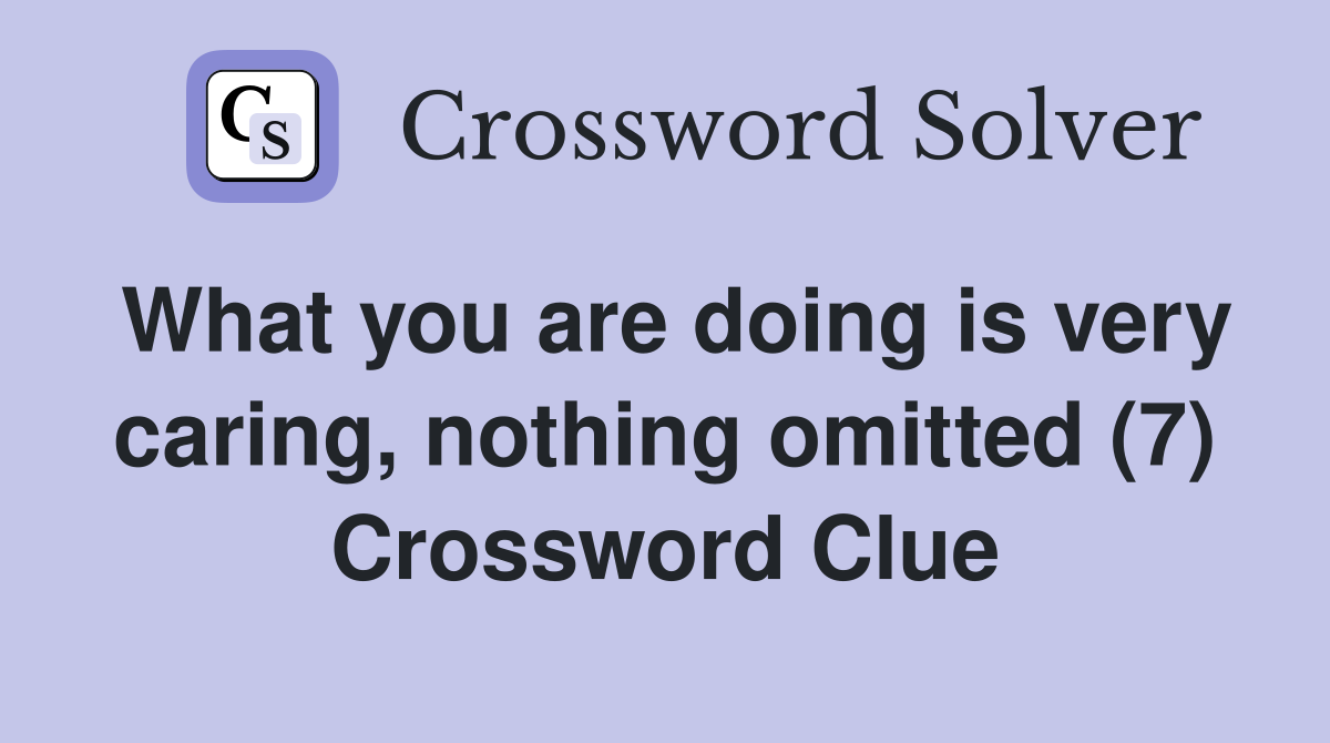 What you are doing is very caring, nothing omitted (7) Crossword Clue