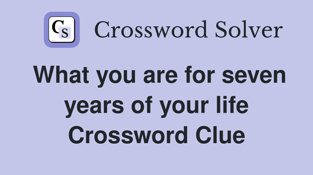 What you are for seven years of your life Crossword Clue