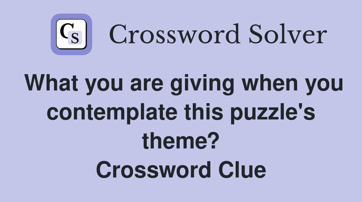What you are giving when you contemplate this puzzle's theme? Crossword Clue