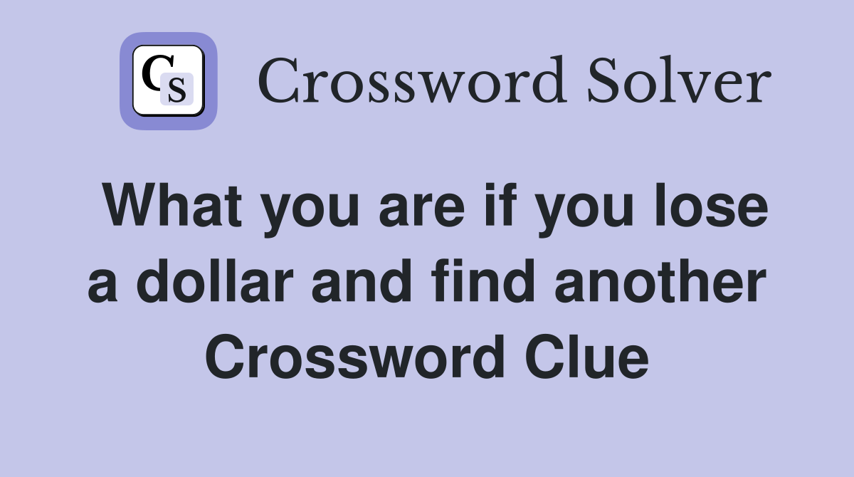What you are if you lose a dollar and find another Crossword Clue