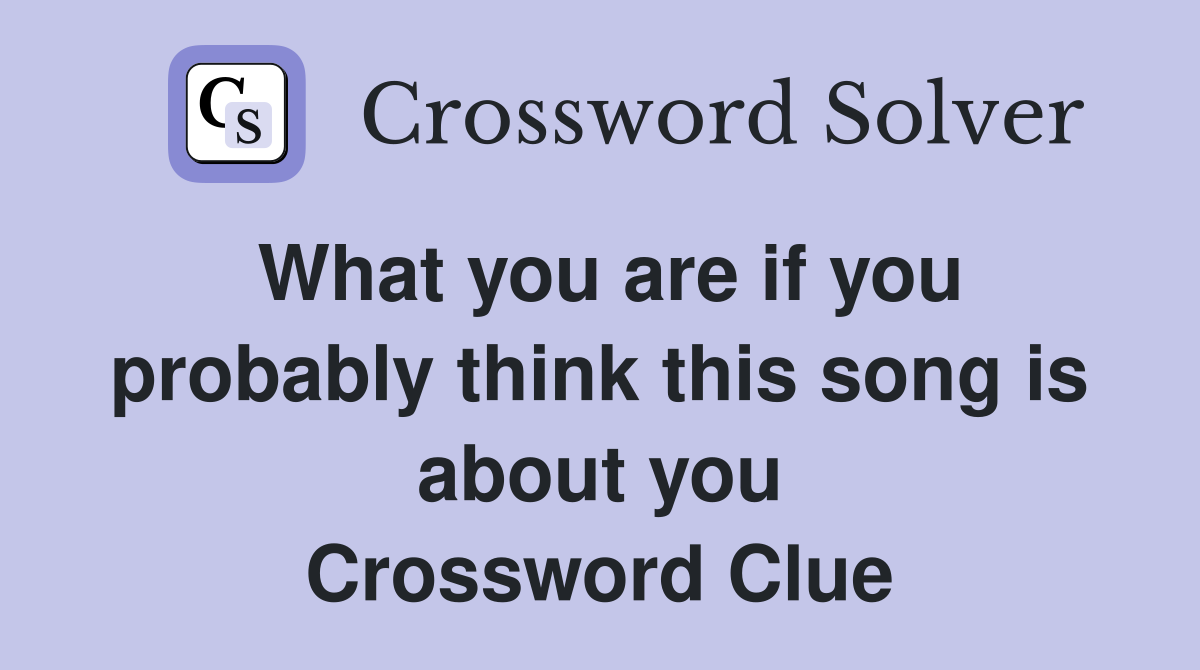 What you are if you probably think this song is about you Crossword Clue