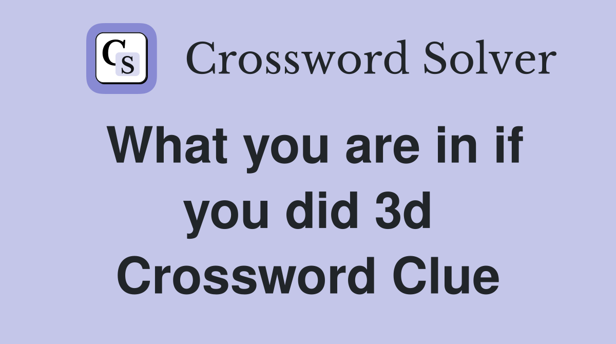 What you are in if you did 3d Crossword Clue