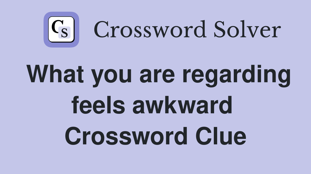 What you are regarding feels awkward  Crossword Clue