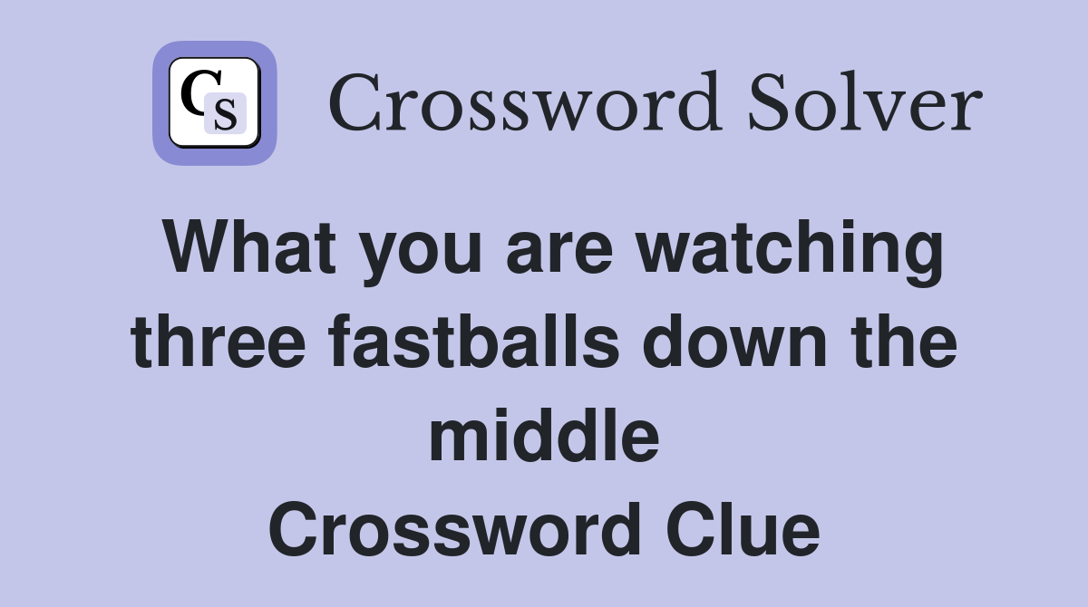 What you are watching three fastballs down the middle Crossword Clue