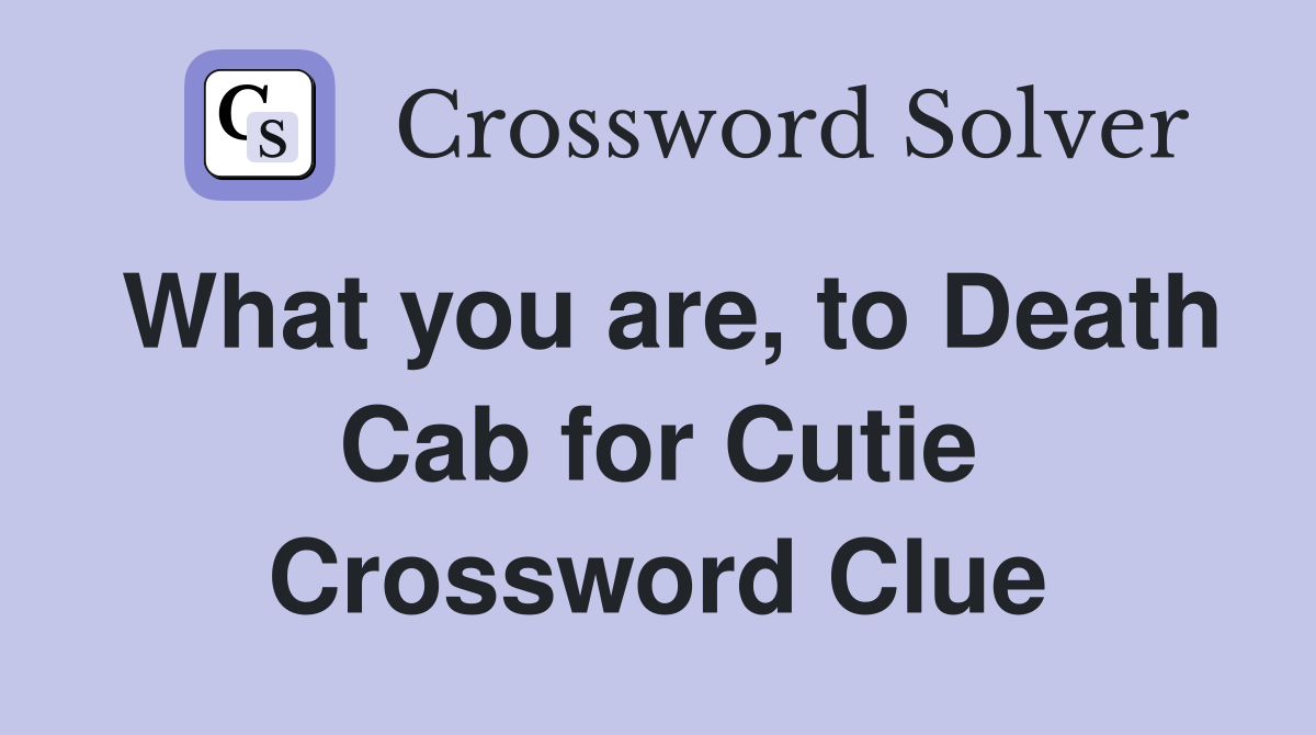What you are, to Death Cab for Cutie Crossword Clue