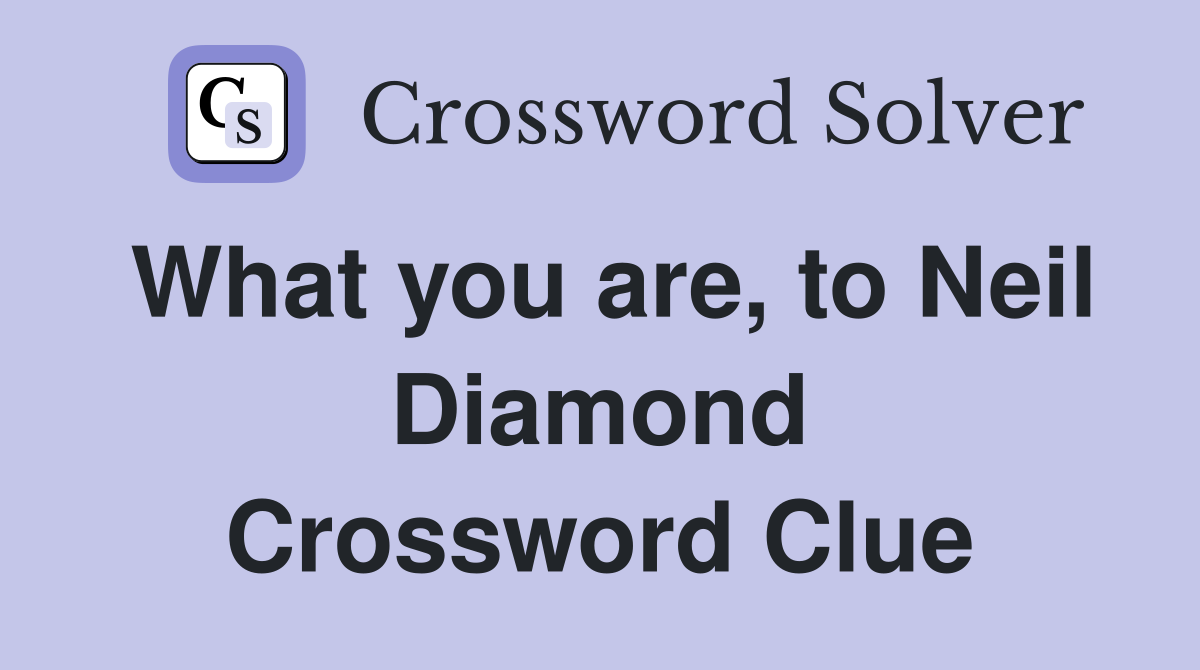 What you are, to Neil Diamond Crossword Clue