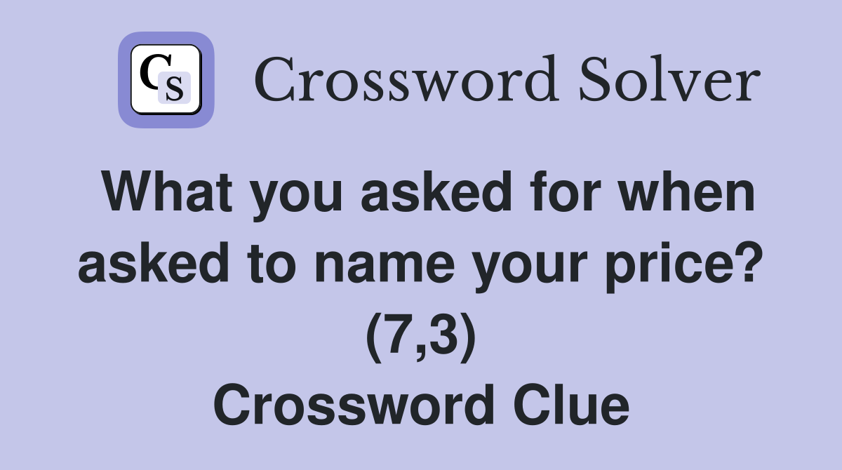 What you asked for when asked to name your price? (7,3) Crossword Clue