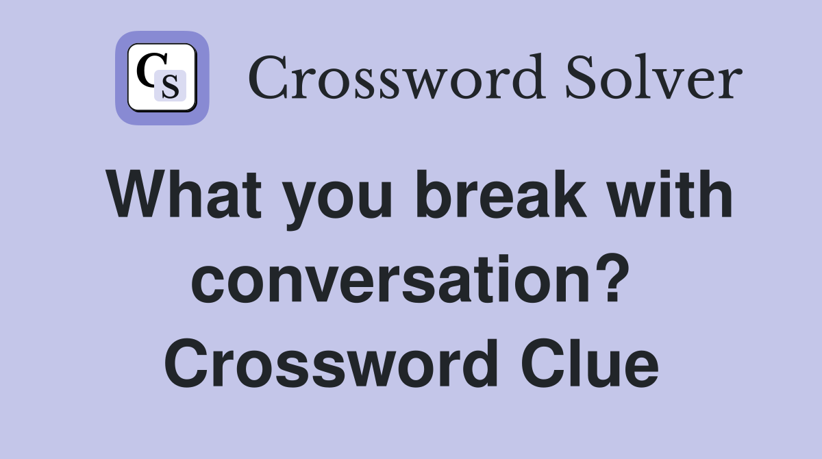 What you break with conversation? Crossword Clue