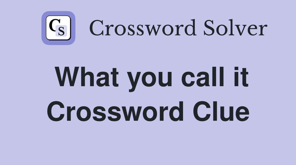 What you call it Crossword Clue