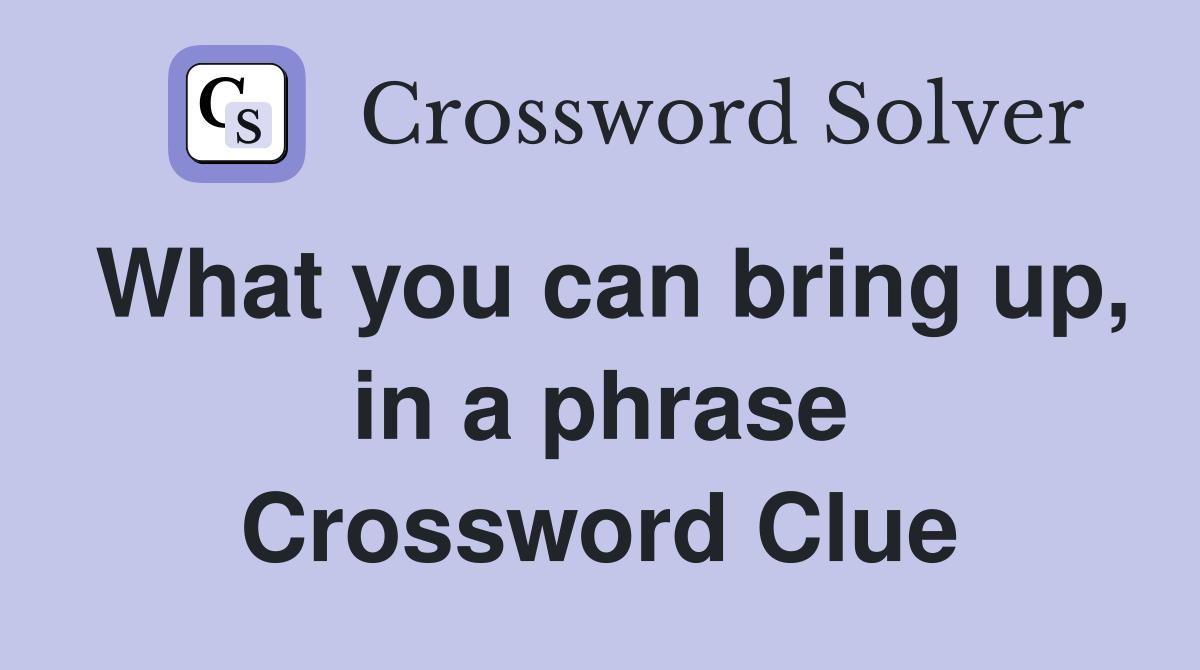 What you can bring up, in a phrase Crossword Clue