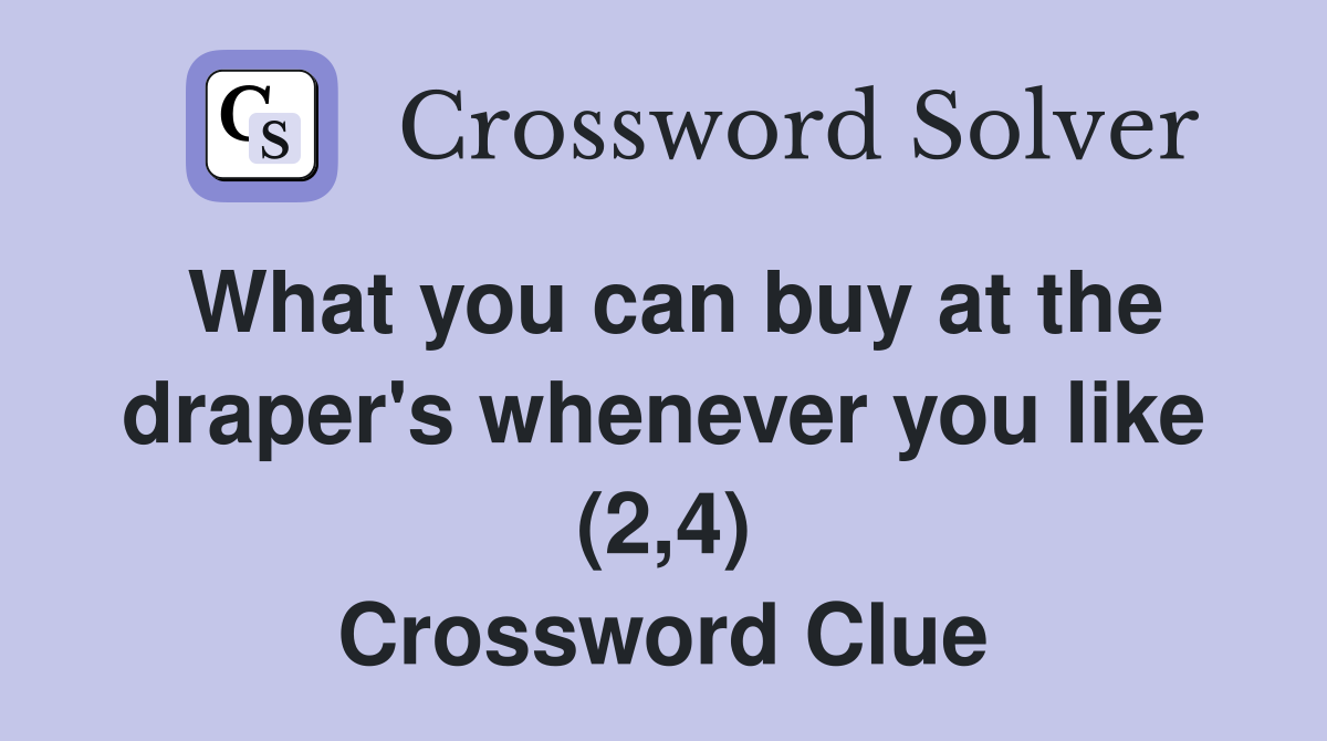What you can buy at the draper's whenever you like (2,4) Crossword Clue