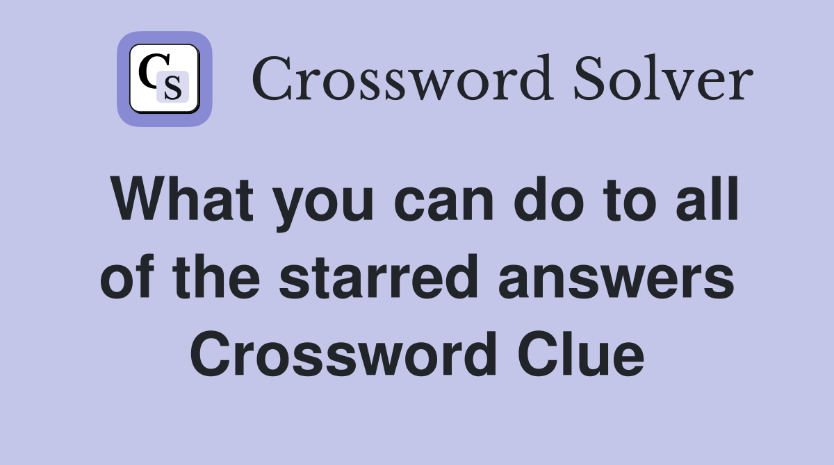 What you can do to all of the starred answers Crossword Clue