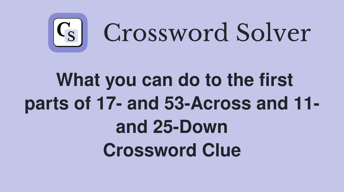 What you can do to the first parts of 17- and 53-Across and 11- and 25-Down Crossword Clue