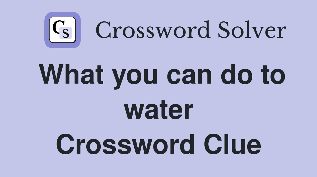 What you can do to water Crossword Clue