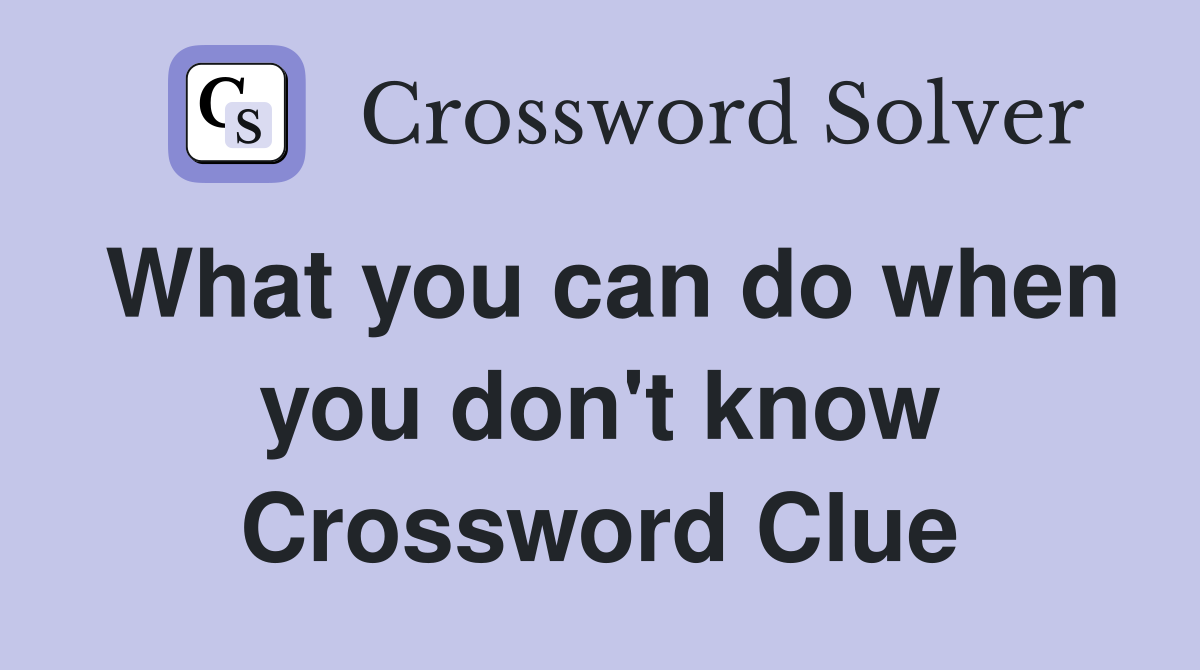 What you can do when you don't know Crossword Clue