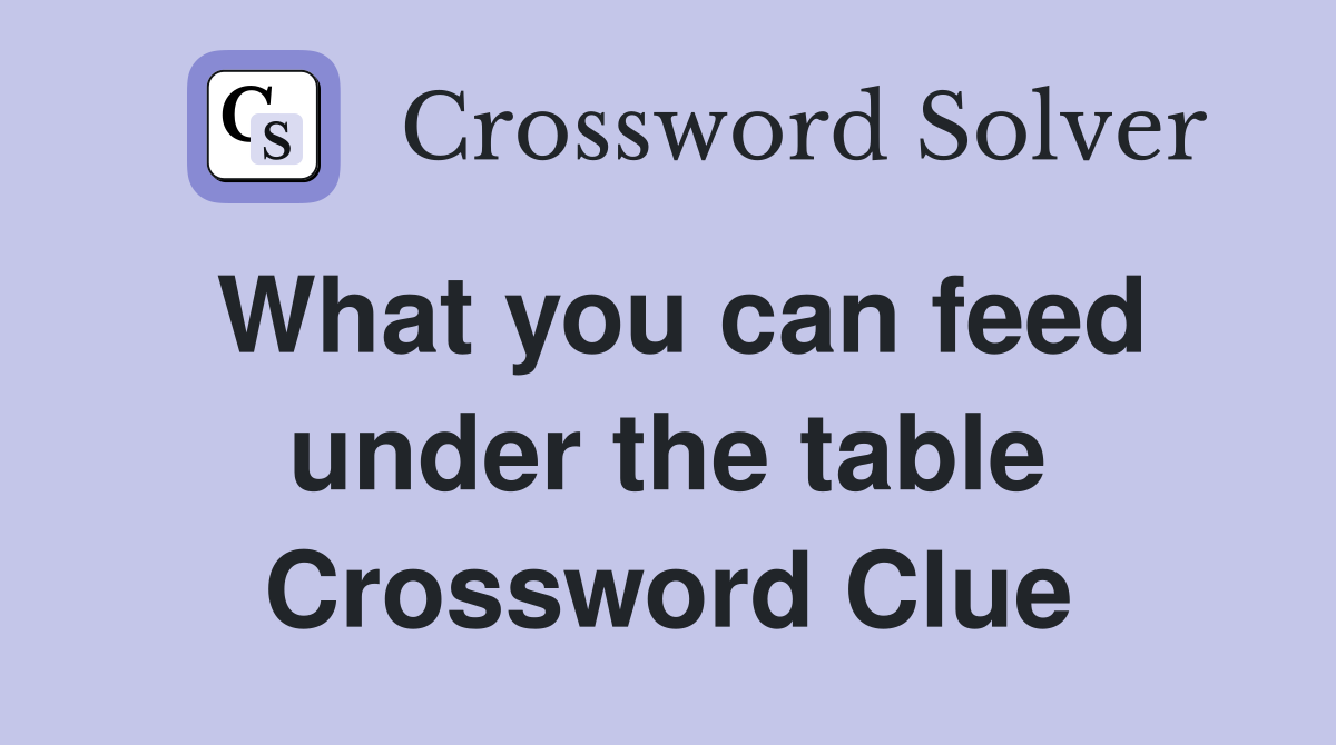 What you can feed under the table Crossword Clue