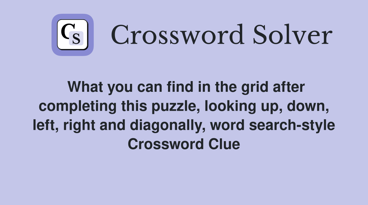 What you can find in the grid after completing this puzzle, looking up, down, left, right and diagonally, word search-style Crossword Clue