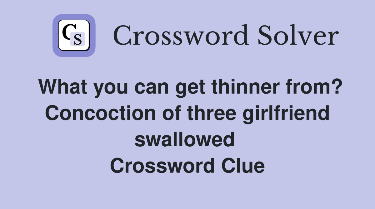 What you can get thinner from? Concoction of three girlfriend swallowed  Crossword Clue