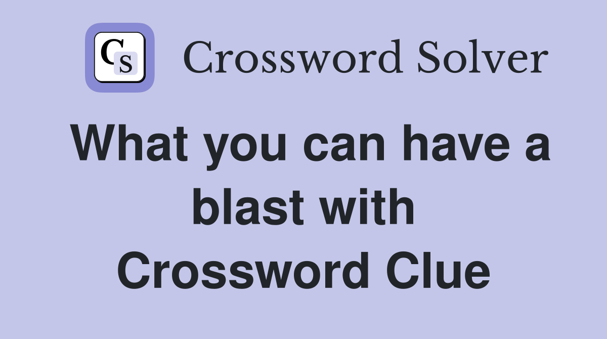 What you can have a blast with Crossword Clue