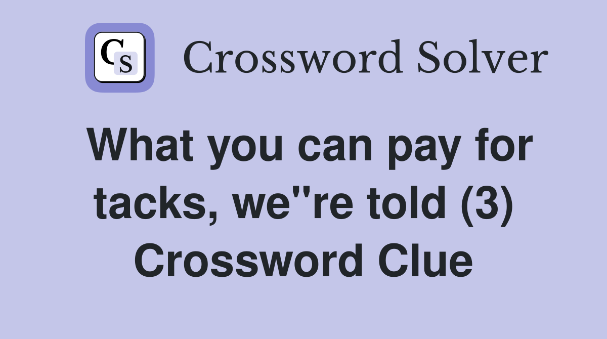 What you can pay for tacks, we"re told (3) Crossword Clue