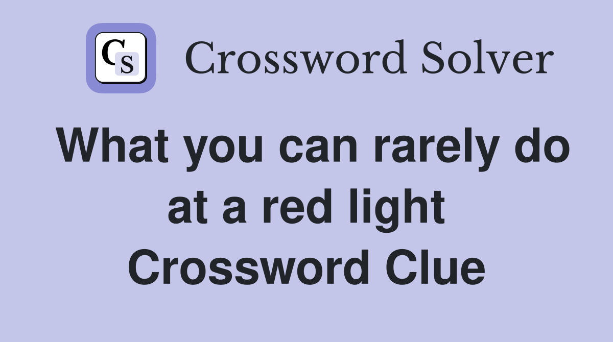 What you can rarely do at a red light Crossword Clue