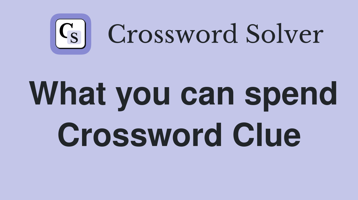 What you can spend Crossword Clue