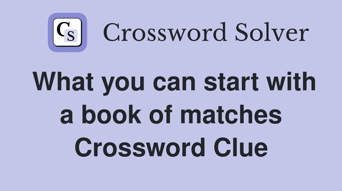 What you can start with a book of matches Crossword Clue
