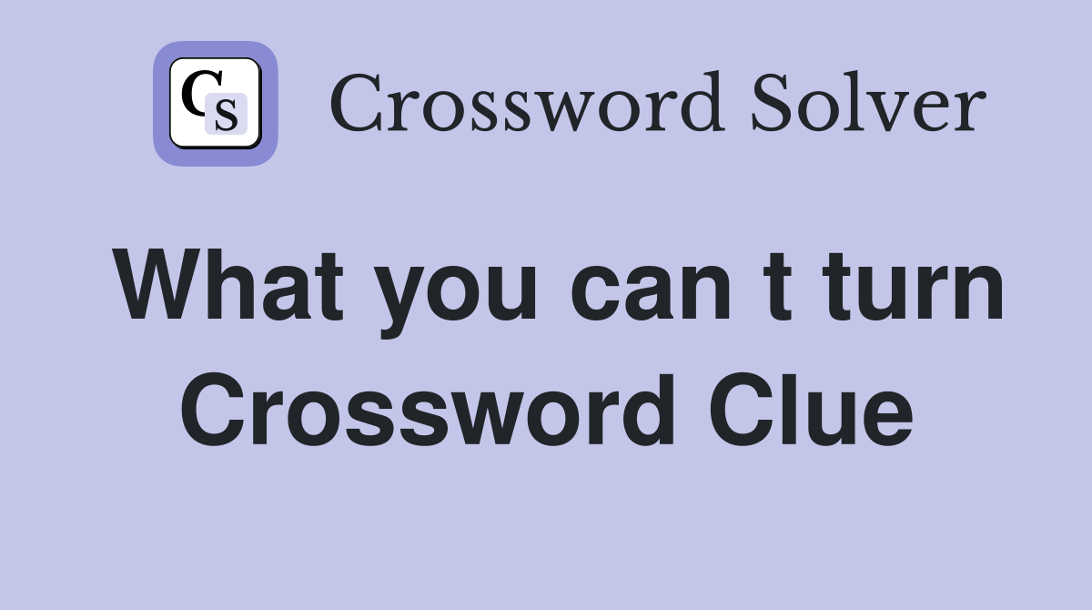 What you can t turn Crossword Clue
