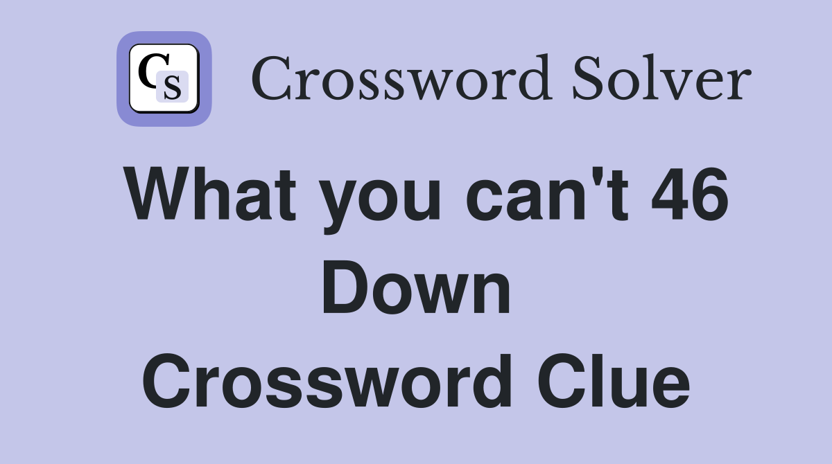 What you can't 46 Down Crossword Clue